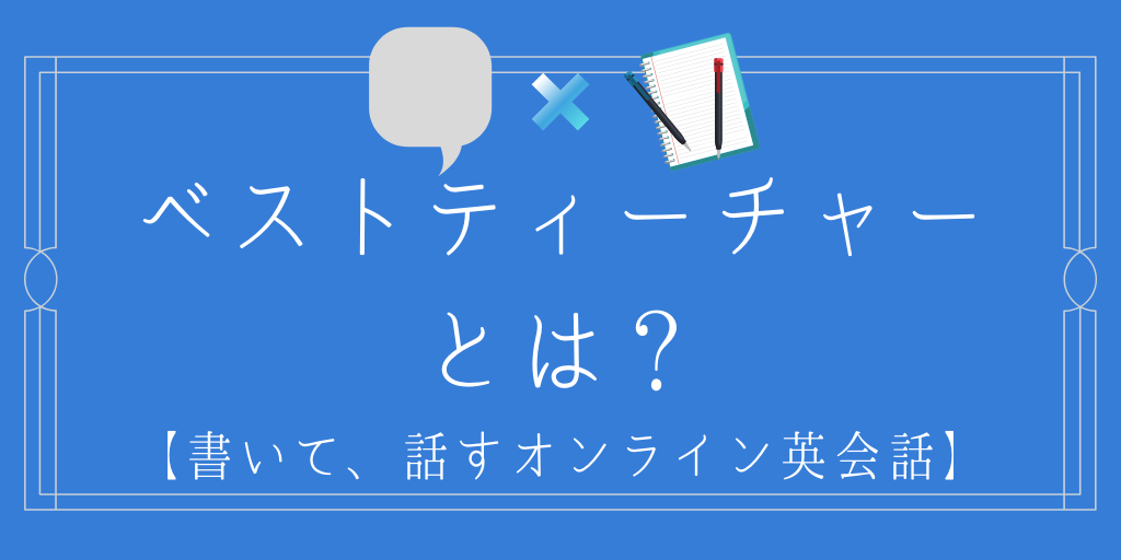 ベストティーチャーとは？「書いて話すオンライン英会話」